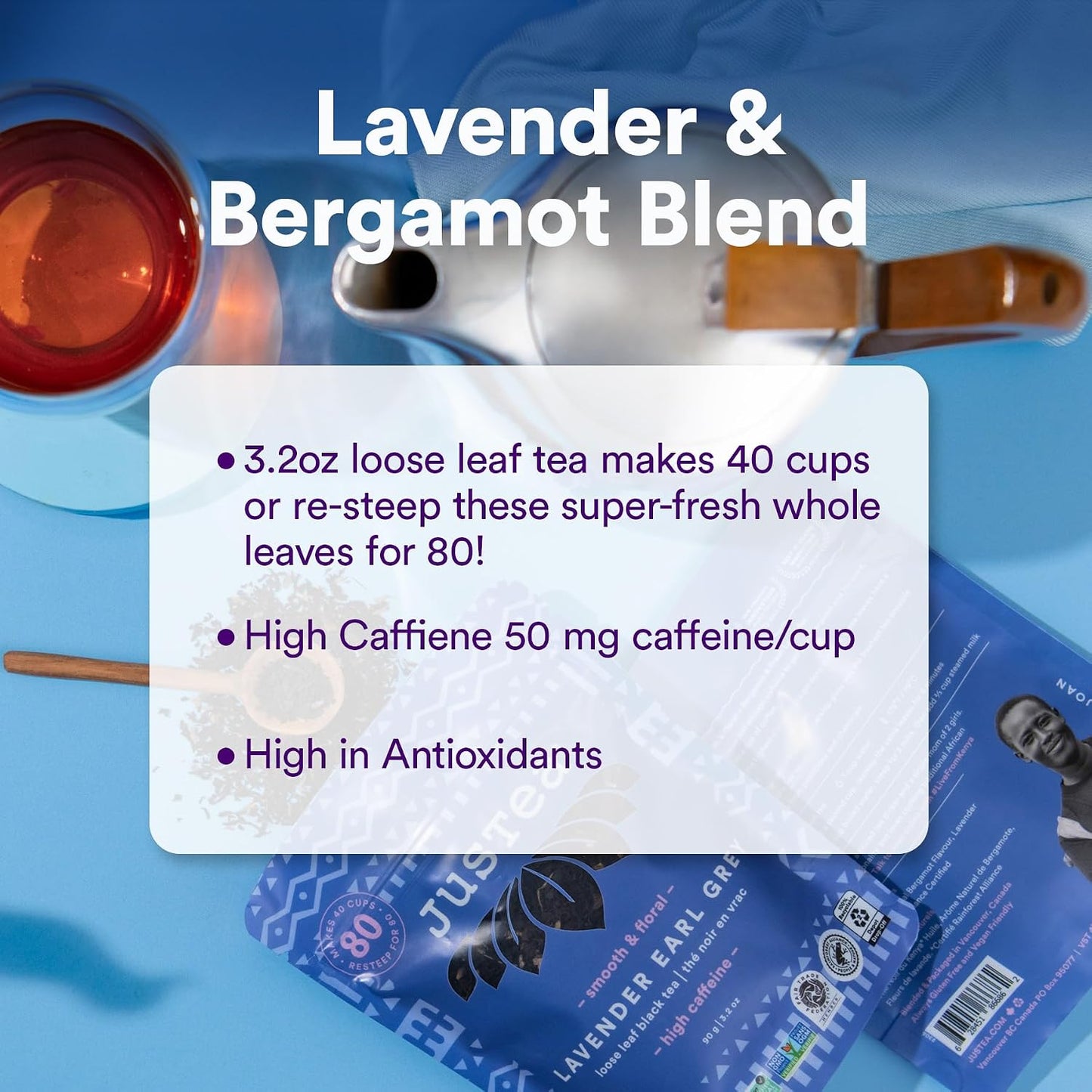 JusTea LAVENDER EARL GREY Loose Leaf Black Tea, 40+ Cup Pouch, 4/5 Caffeine | Fair-Trade LAVENDER EARL GREY Loose Leaf Black Tea. 90g/3.2oz Resealable Pouch. Steeps 40+ cups. 4/5 Caffeine. Organic.